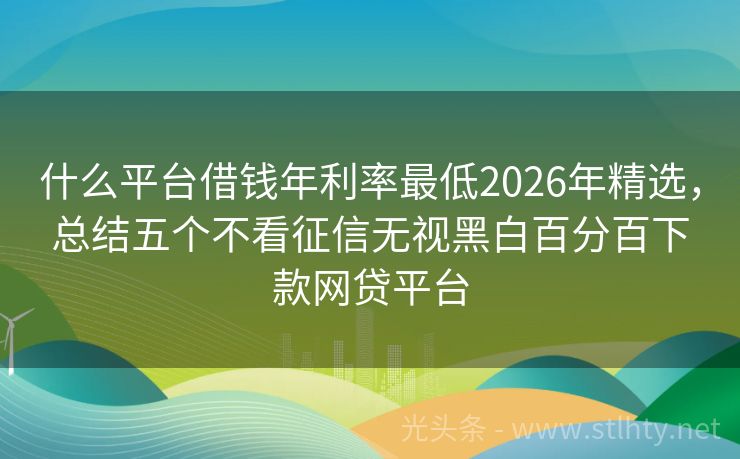 什么平台借钱年利率最低2026年精选，总结五个不看征信无视黑白百分百下款网贷平台
