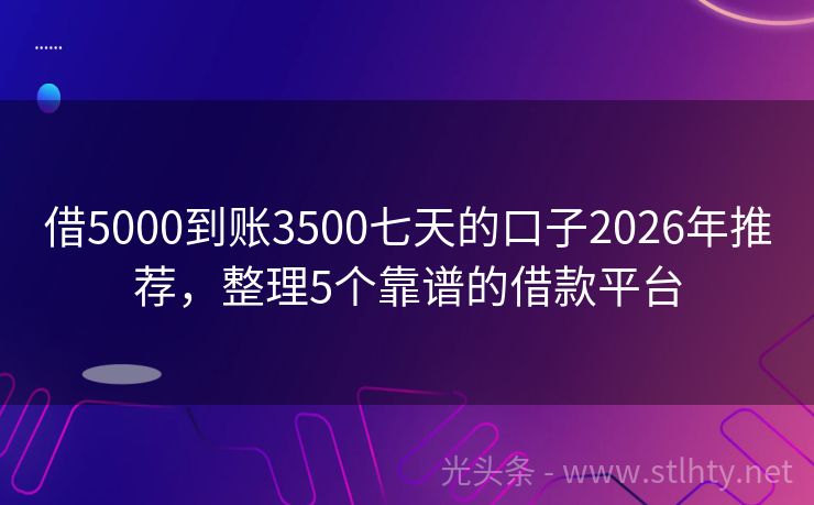 借5000到账3500七天的口子2026年推荐，整理5个靠谱的借款平台