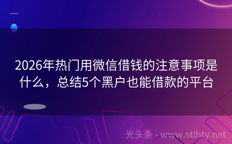 2026年热门用微信借钱的注意事项是什么，总结5个黑户也能借款的平台