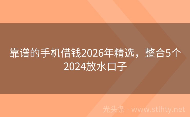 靠谱的手机借钱2026年精选，整合5个2024放水口子
