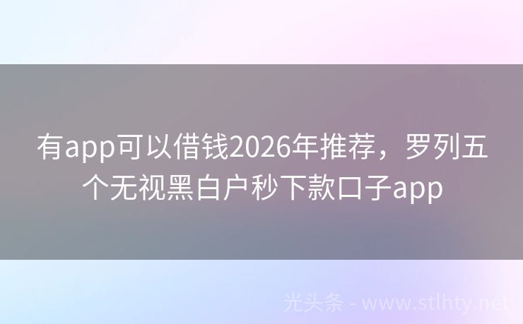 有app可以借钱2026年推荐，罗列五个无视黑白户秒下款口子app