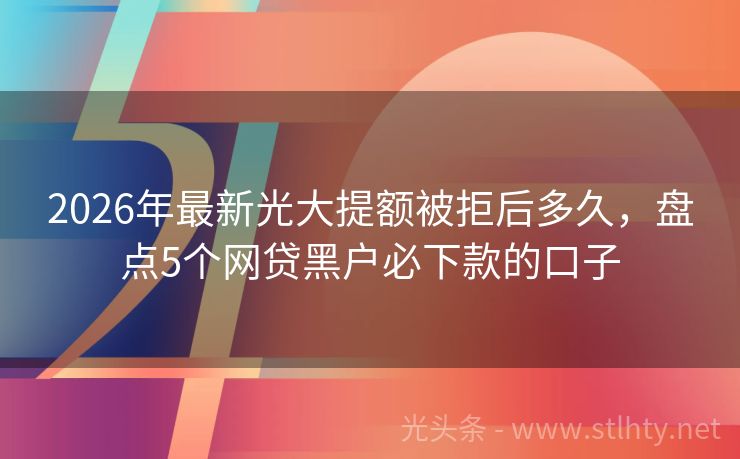 2026年最新光大提额被拒后多久，盘点5个网贷黑户必下款的口子