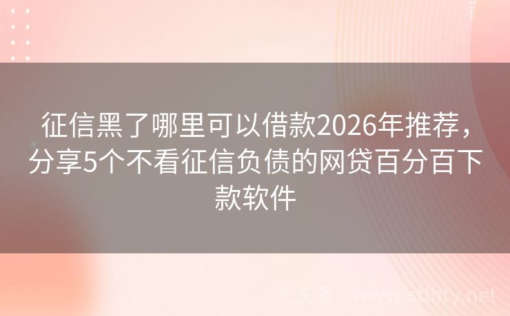 征信黑了哪里可以借款2026年推荐，分享5个不看征信负债的网贷百分百下款软件