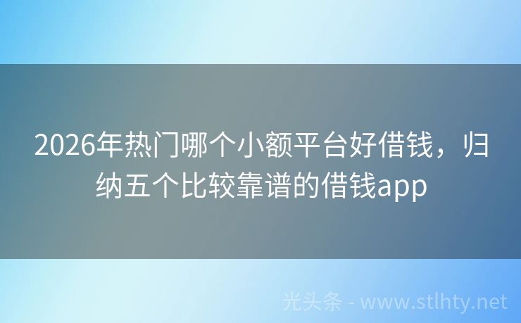 2026年热门哪个小额平台好借钱，归纳五个比较靠谱的借钱app