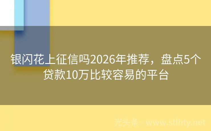 银闪花上征信吗2026年推荐，盘点5个贷款10万比较容易的平台
