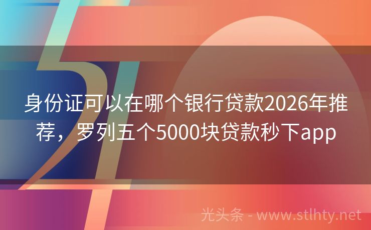 身份证可以在哪个银行贷款2026年推荐，罗列五个5000块贷款秒下app