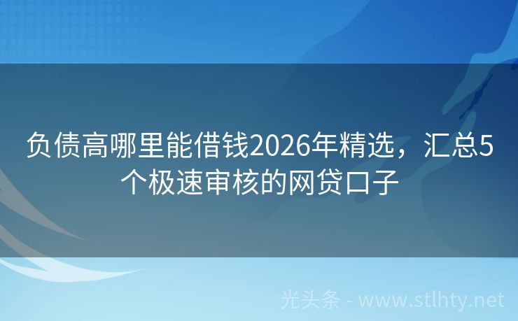 负债高哪里能借钱2026年精选，汇总5个极速审核的网贷口子