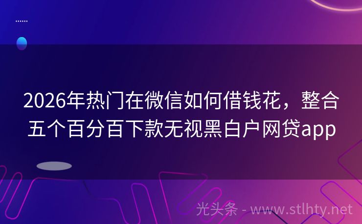 2026年热门在微信如何借钱花，整合五个百分百下款无视黑白户网贷app