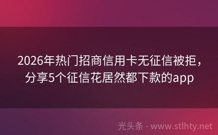 2026年热门招商信用卡无征信被拒，分享5个征信花居然都下款的app