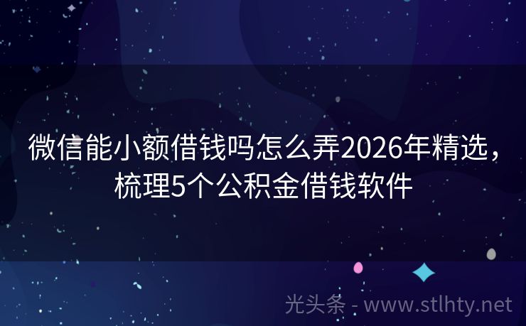 微信能小额借钱吗怎么弄2026年精选，梳理5个公积金借钱软件