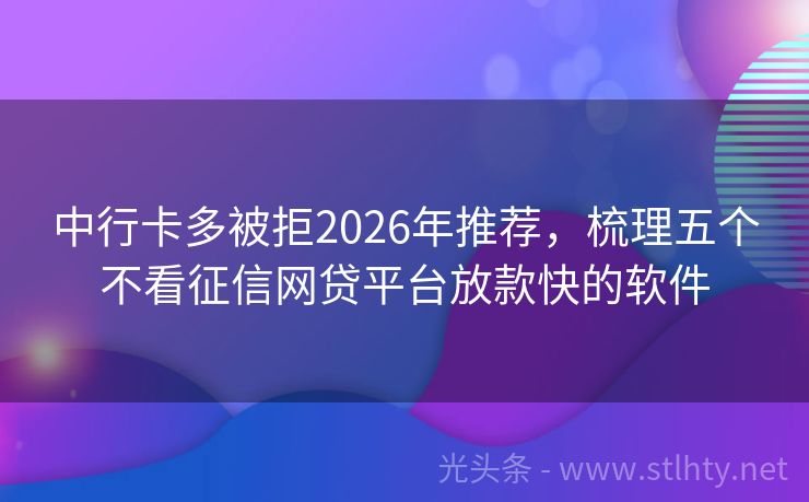 中行卡多被拒2026年推荐，梳理五个不看征信网贷平台放款快的软件