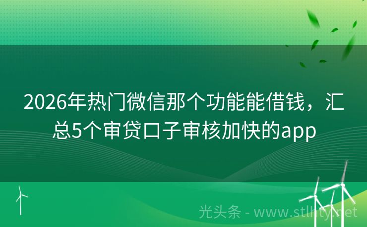 2026年热门微信那个功能能借钱，汇总5个审贷口子审核加快的app