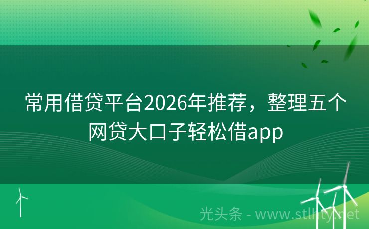 常用借贷平台2026年推荐，整理五个网贷大口子轻松借app