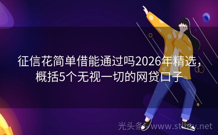 征信花简单借能通过吗2026年精选，概括5个无视一切的网贷口子