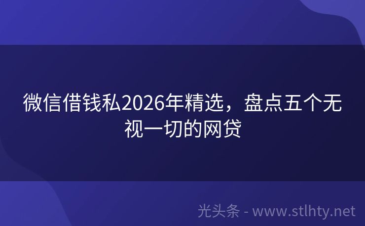 微信借钱私2026年精选，盘点五个无视一切的网贷