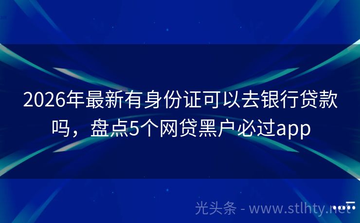2026年最新有身份证可以去银行贷款吗，盘点5个网贷黑户必过app