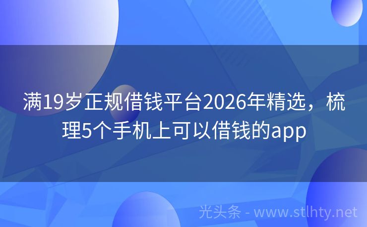 满19岁正规借钱平台2026年精选，梳理5个手机上可以借钱的app