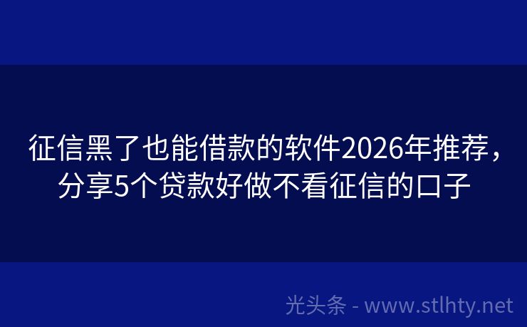 征信黑了也能借款的软件2026年推荐，分享5个贷款好做不看征信的口子