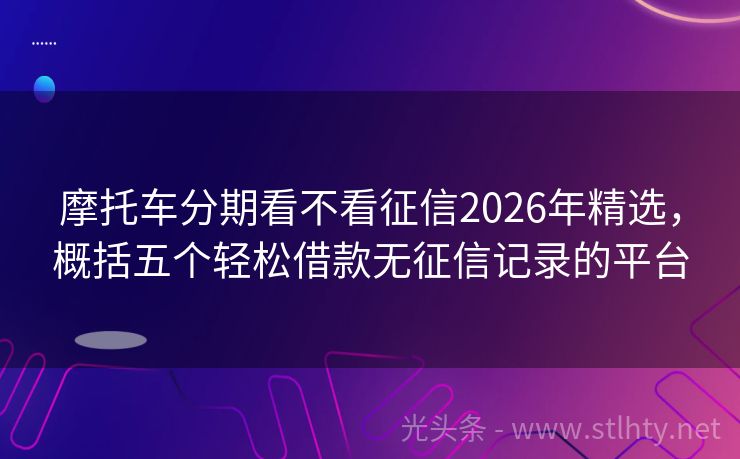 摩托车分期看不看征信2026年精选，概括五个轻松借款无征信记录的平台