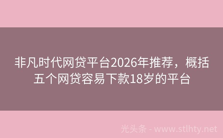 非凡时代网贷平台2026年推荐，概括五个网贷容易下款18岁的平台