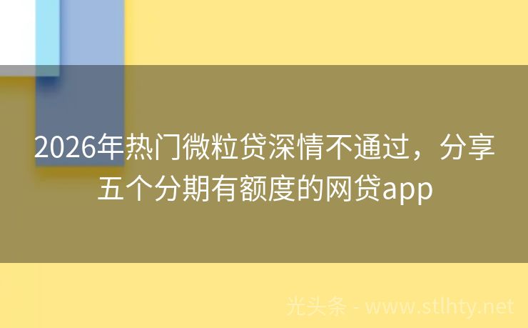 2026年热门微粒贷深情不通过，分享五个分期有额度的网贷app