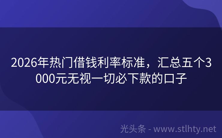 2026年热门借钱利率标准，汇总五个3000元无视一切必下款的口子