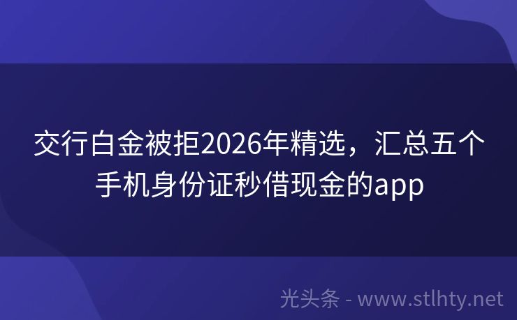 交行白金被拒2026年精选，汇总五个手机身份证秒借现金的app