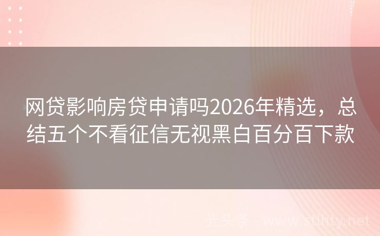 网贷影响房贷申请吗2026年精选，总结五个不看征信无视黑白百分百下款