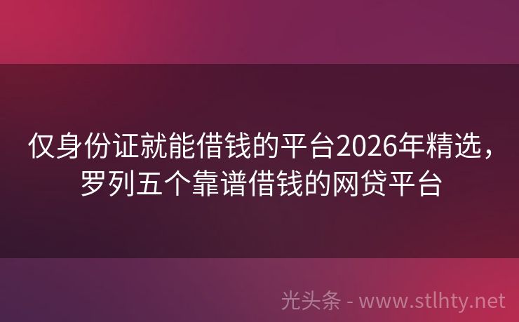 仅身份证就能借钱的平台2026年精选，罗列五个靠谱借钱的网贷平台