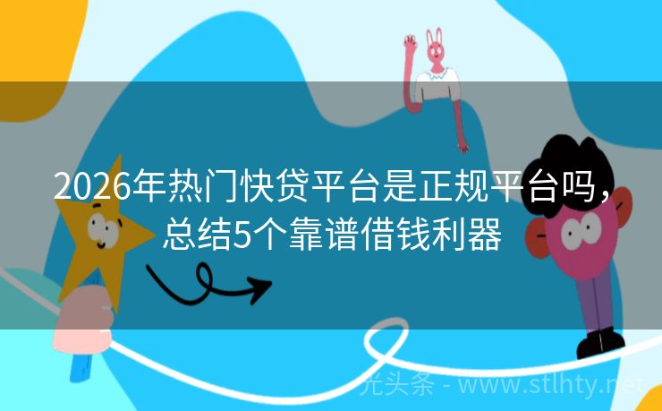 2026年热门快贷平台是正规平台吗，总结5个靠谱借钱利器