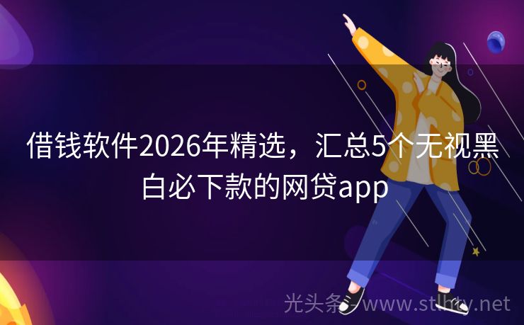 借钱软件2026年精选，汇总5个无视黑白必下款的网贷app