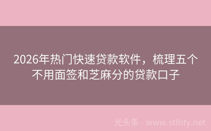 2026年热门快速贷款软件，梳理五个不用面签和芝麻分的贷款口子