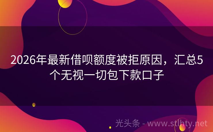 2026年最新借呗额度被拒原因，汇总5个无视一切包下款口子