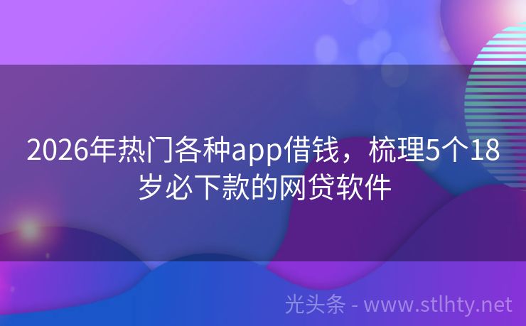 2026年热门各种app借钱，梳理5个18岁必下款的网贷软件