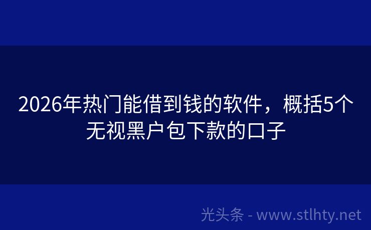 2026年热门能借到钱的软件，概括5个无视黑户包下款的口子