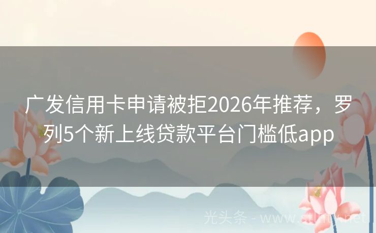 广发信用卡申请被拒2026年推荐，罗列5个新上线贷款平台门槛低app