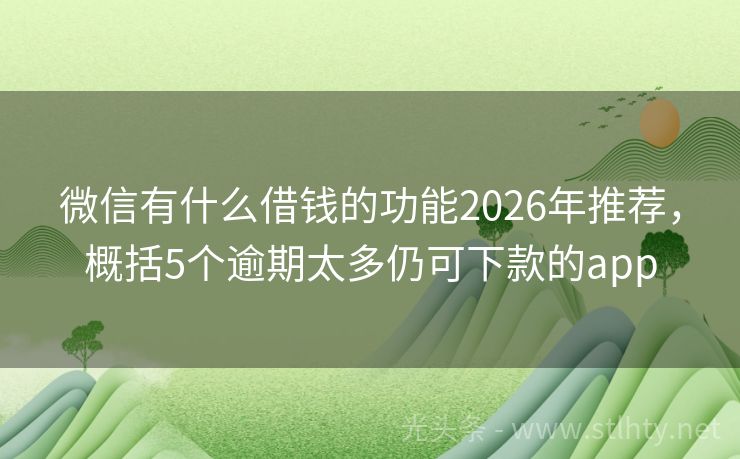 微信有什么借钱的功能2026年推荐，概括5个逾期太多仍可下款的app