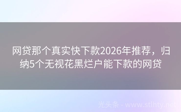 网贷那个真实快下款2026年推荐，归纳5个无视花黑烂户能下款的网贷