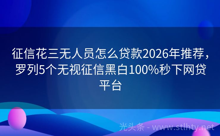 征信花三无人员怎么贷款2026年推荐，罗列5个无视征信黑白100%秒下网贷平台
