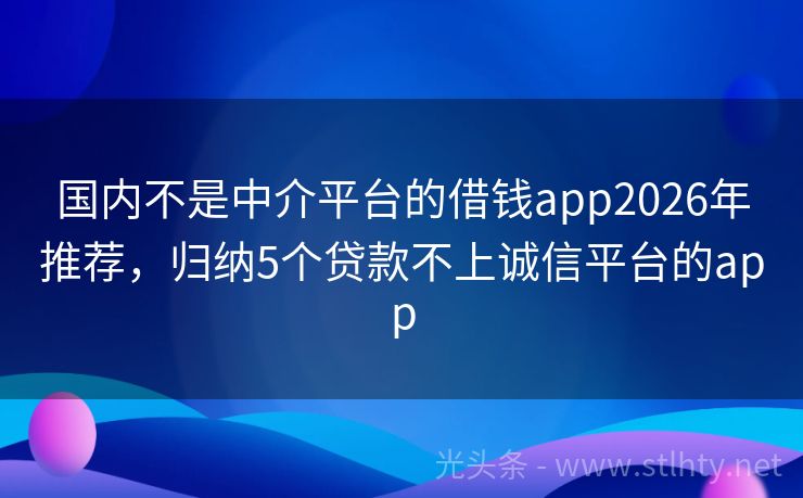 国内不是中介平台的借钱app2026年推荐，归纳5个贷款不上诚信平台的app