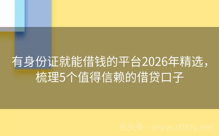 有身份证就能借钱的平台2026年精选，梳理5个值得信赖的借贷口子