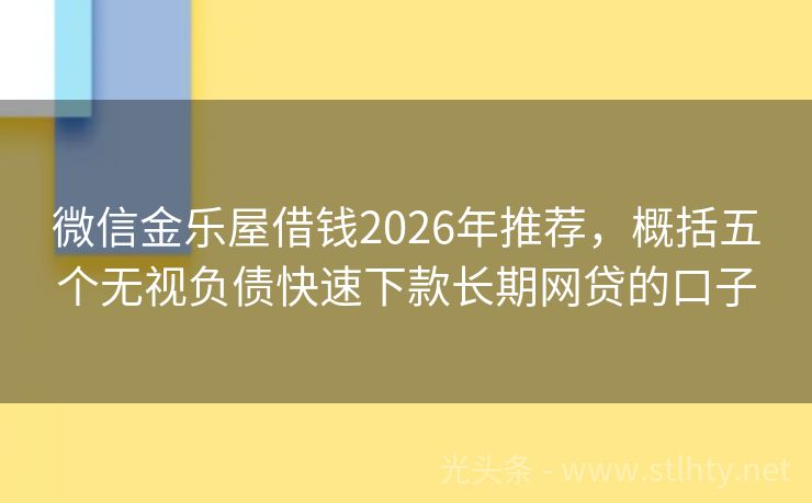 微信金乐屋借钱2026年推荐，概括五个无视负债快速下款长期网贷的口子