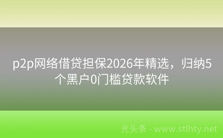 p2p网络借贷担保2026年精选，归纳5个黑户0门槛贷款软件