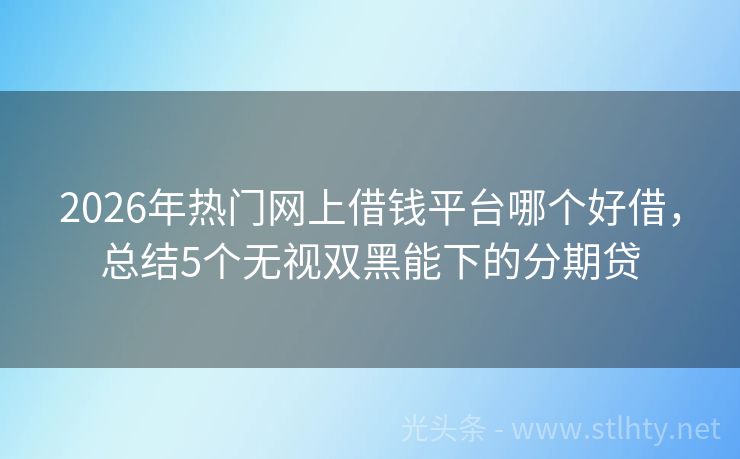 2026年热门网上借钱平台哪个好借，总结5个无视双黑能下的分期贷
