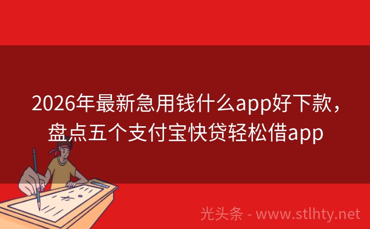 2026年最新急用钱什么app好下款，盘点五个支付宝快贷轻松借app