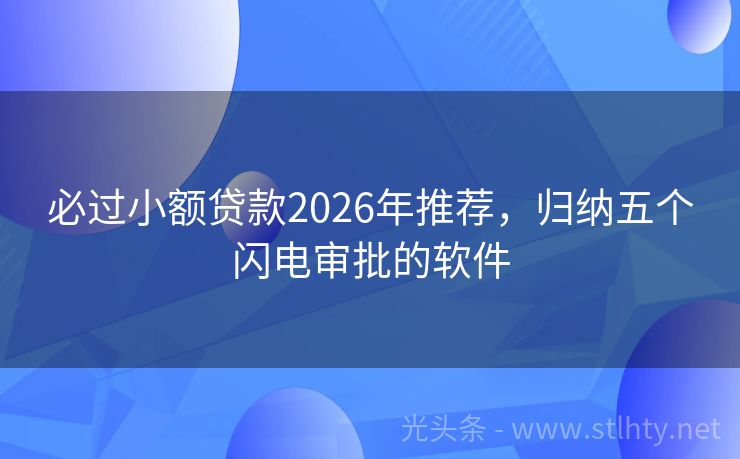 必过小额贷款2026年推荐，归纳五个闪电审批的软件
