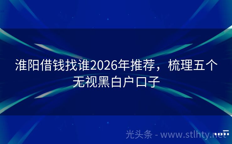 淮阳借钱找谁2026年推荐，梳理五个无视黑白户口子