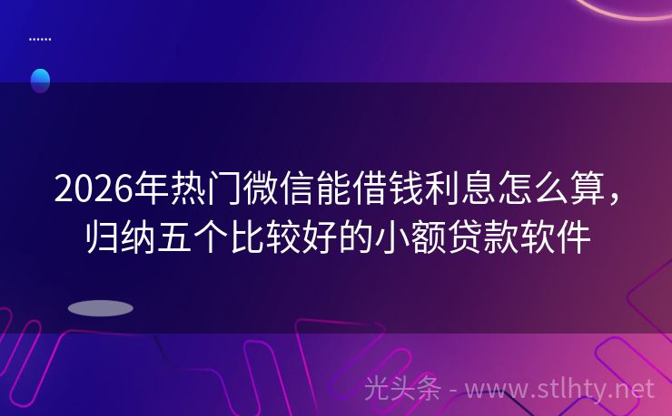 2026年热门微信能借钱利息怎么算，归纳五个比较好的小额贷款软件