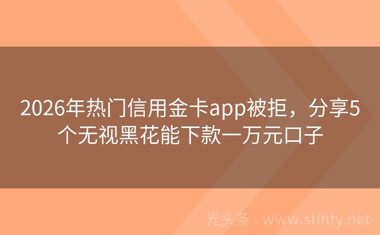 2026年热门信用金卡app被拒，分享5个无视黑花能下款一万元口子