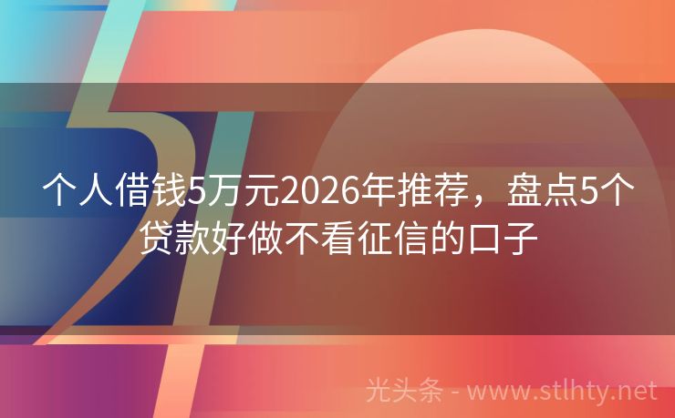 个人借钱5万元2026年推荐，盘点5个贷款好做不看征信的口子